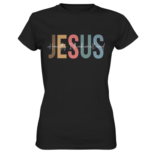 Honestly, I Think We All Need Jesus - Ladies Premium Shirt